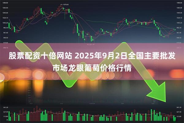 股票配资十倍网站 2025年9月2日全国主要批发市场龙眼葡萄价格行情