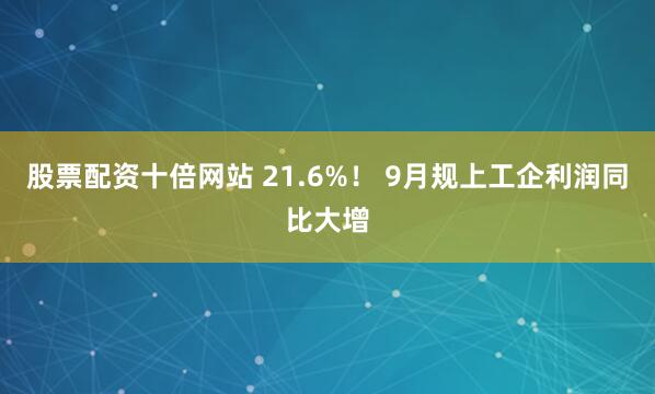 股票配资十倍网站 21.6%！ 9月规上工企利润同比大增
