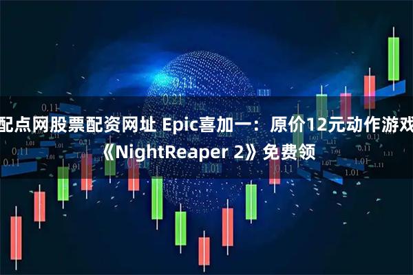 配点网股票配资网址 Epic喜加一：原价12元动作游戏《NightReaper 2》免费领
