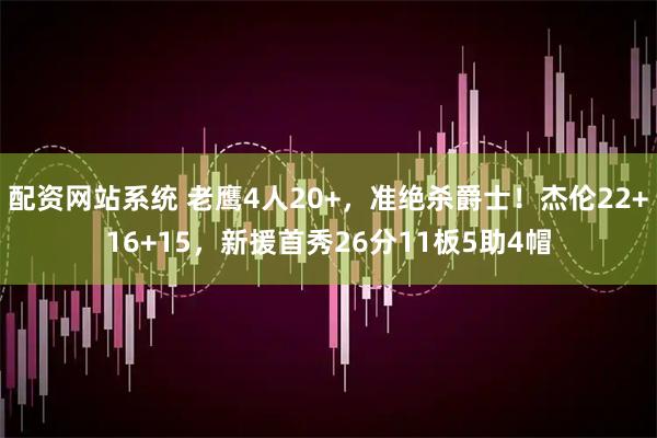 配资网站系统 老鹰4人20+，准绝杀爵士！杰伦22+16+15，新援首秀26分11板5助4帽