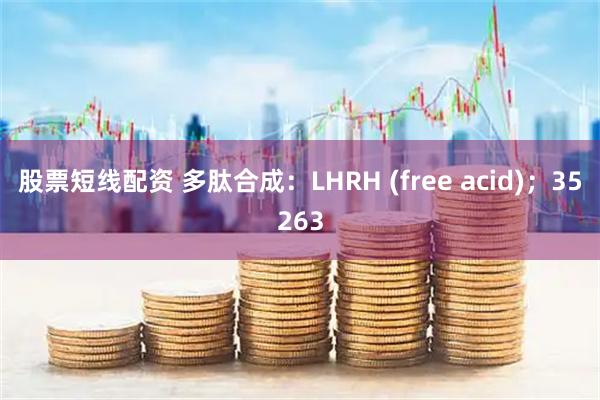 股票短线配资 多肽合成：LHRH (free acid)；35263