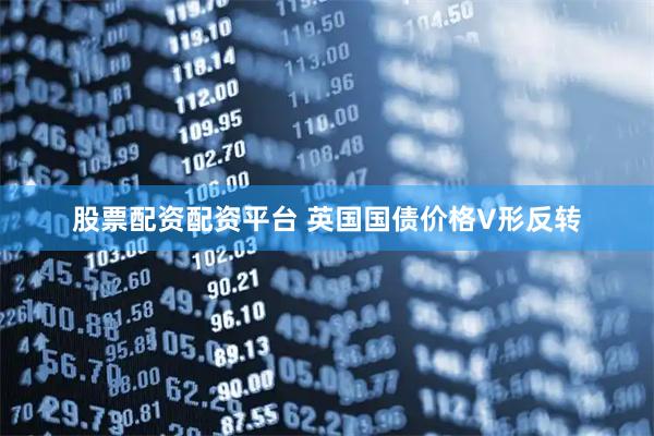 股票配资配资平台 英国国债价格V形反转